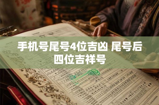 手机号尾号4位吉凶 尾号后四位吉祥号