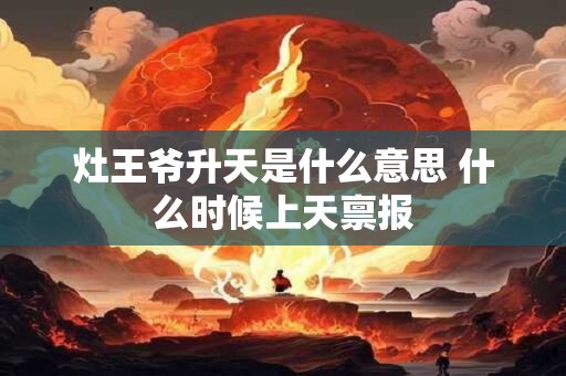 灶王爷升天是什么意思 什么时候上天禀报