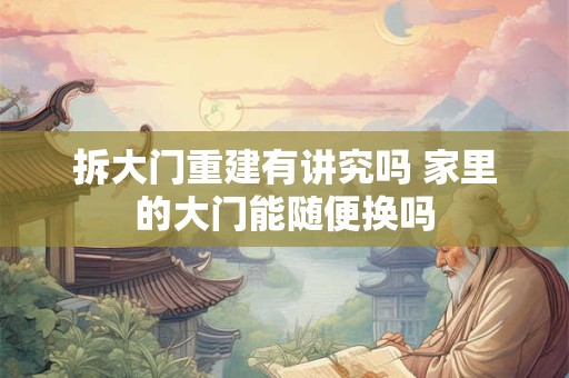 拆大门重建有讲究吗 家里的大门能随便换吗
