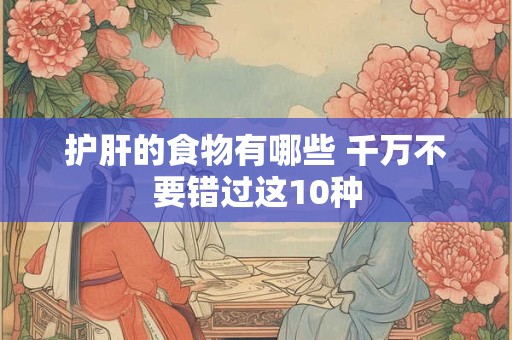 护肝的食物有哪些 千万不要错过这10种