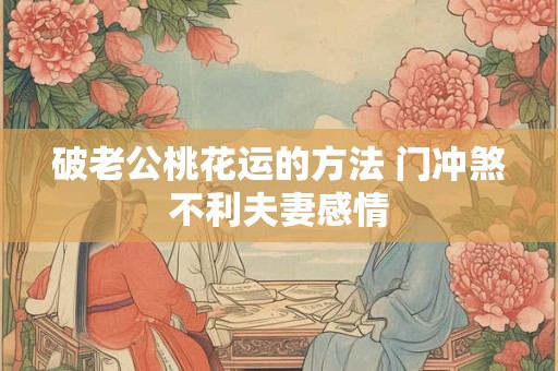 破老公桃花运的方法 门冲煞不利夫妻感情
