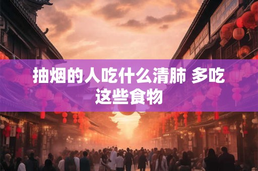 抽烟的人吃什么清肺 多吃这些食物
