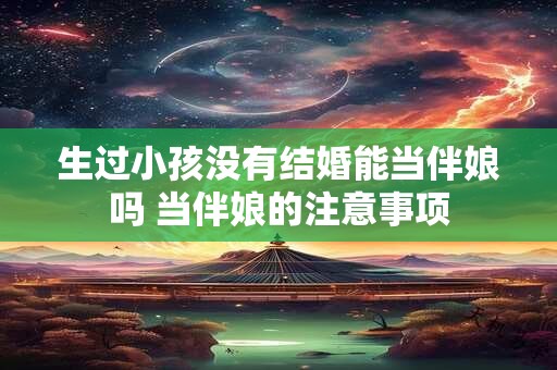 生过小孩没有结婚能当伴娘吗 当伴娘的注意事项