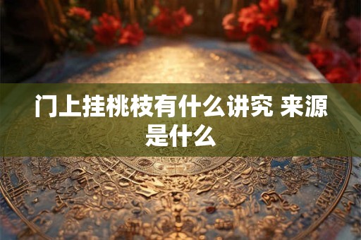 门上挂桃枝有什么讲究 来源是什么