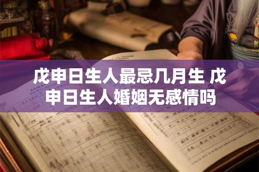 戊申日生人最忌几月生 戊申日生人婚姻无感情吗