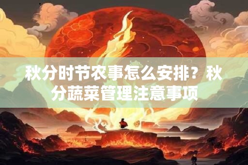 秋分时节农事怎么安排？秋分蔬菜管理注意事项