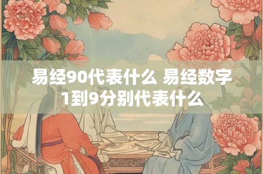 易经90代表什么 易经数字1到9分别代表什么