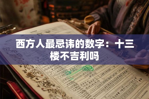 西方人最忌讳的数字：十三楼不吉利吗
