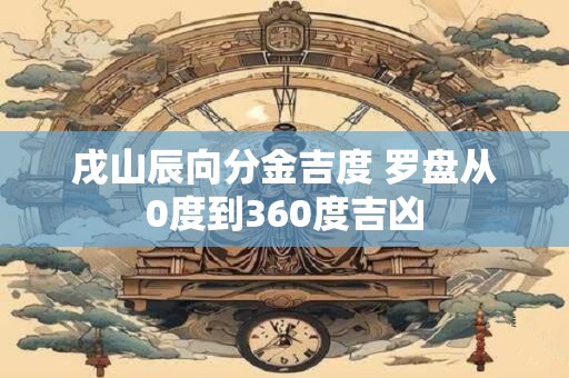 戌山辰向分金吉度 罗盘从0度到360度吉凶