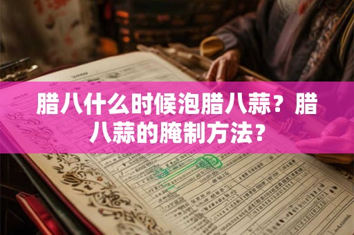 腊八什么时候泡腊八蒜？腊八蒜的腌制方法？