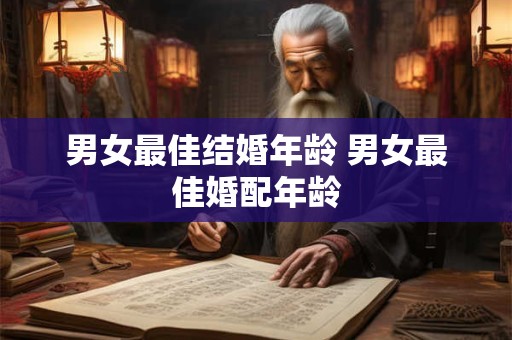 男女最佳结婚年龄 男女最佳婚配年龄