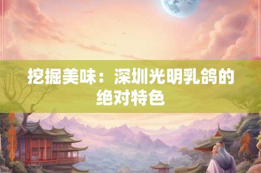 挖掘美味：深圳光明乳鸽的绝对特色