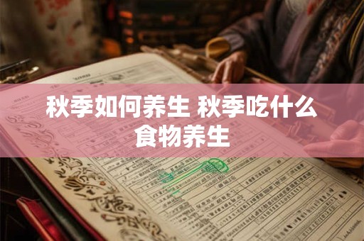 秋季如何养生 秋季吃什么食物养生