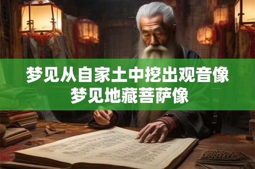 梦见从自家土中挖出观音像 梦见地藏菩萨像