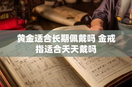 黄金适合长期佩戴吗 金戒指适合天天戴吗