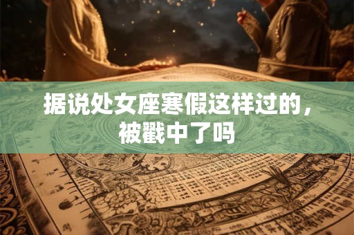 据说处女座寒假这样过的，被戳中了吗