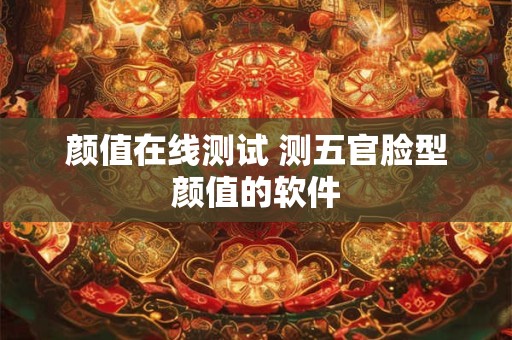 颜值在线测试 测五官脸型颜值的软件