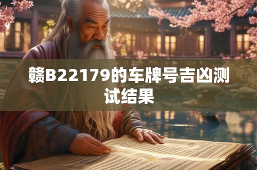赣B22179的车牌号吉凶测试结果