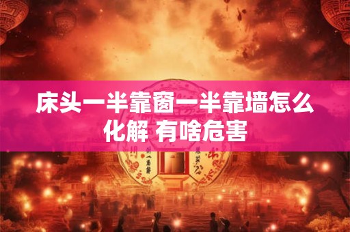 床头一半靠窗一半靠墙怎么化解 有啥危害