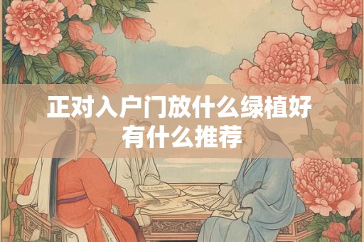 正对入户门放什么绿植好 有什么推荐