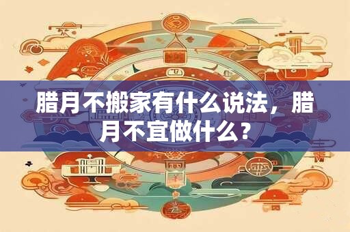 腊月不搬家有什么说法，腊月不宜做什么？