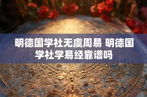 明德国学社无虞周易 明德国学社学易经靠谱吗