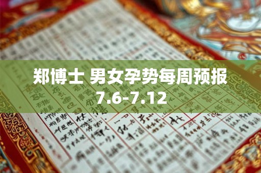 郑博士 男女孕势每周预报7.6-7.12