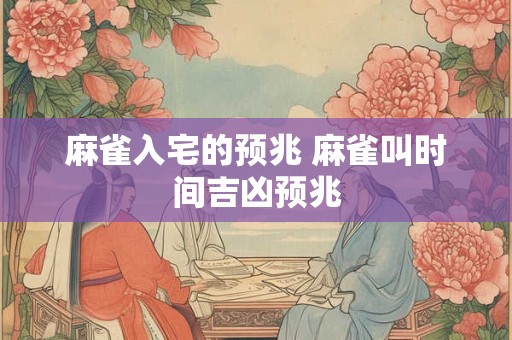 麻雀入宅的预兆 麻雀叫时间吉凶预兆