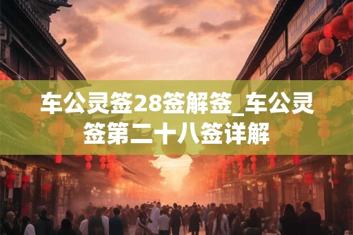 车公灵签28签解签_车公灵签第二十八签详解