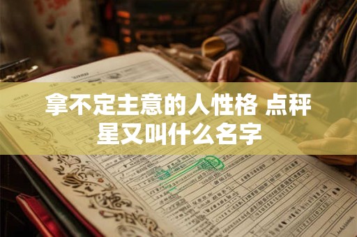 拿不定主意的人性格 点秤星又叫什么名字