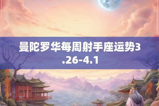 曼陀罗华每周射手座运势3.26-4.1