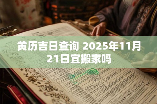 黄历吉日查询 2025年11月21日宜搬家吗