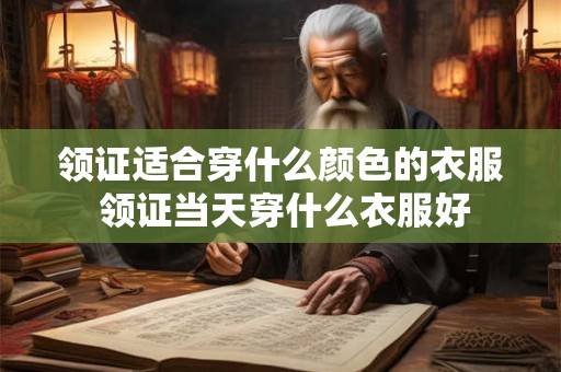 领证适合穿什么颜色的衣服 领证当天穿什么衣服好