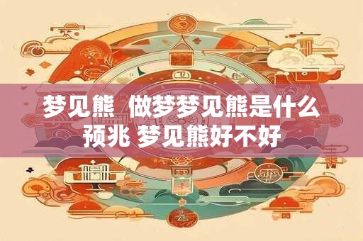 梦见熊  做梦梦见熊是什么预兆 梦见熊好不好