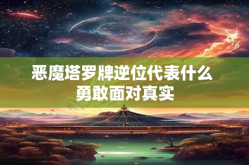 恶魔塔罗牌逆位代表什么 勇敢面对真实