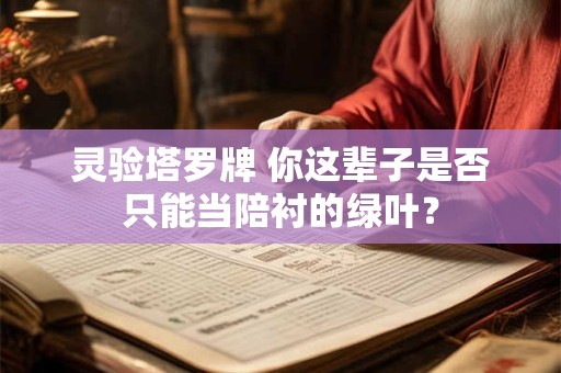灵验塔罗牌 你这辈子是否只能当陪衬的绿叶？