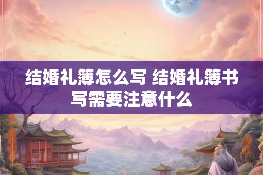 结婚礼簿怎么写 结婚礼簿书写需要注意什么