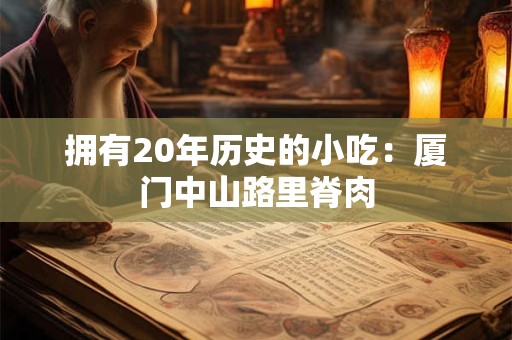 拥有20年历史的小吃：厦门中山路里脊肉