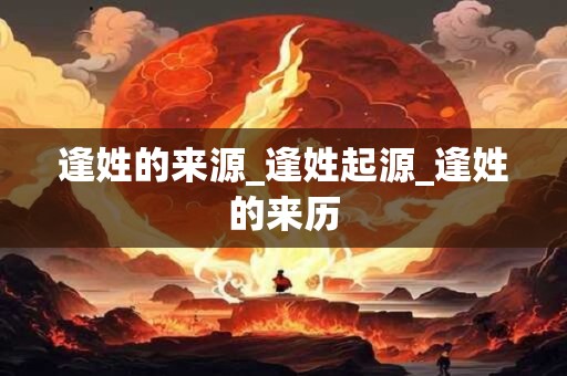逢姓的来源_逢姓起源_逢姓的来历