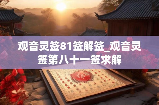观音灵签81签解签_观音灵签第八十一签求解