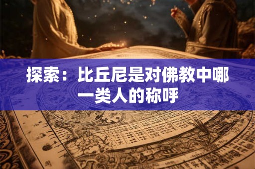 探索：比丘尼是对佛教中哪一类人的称呼