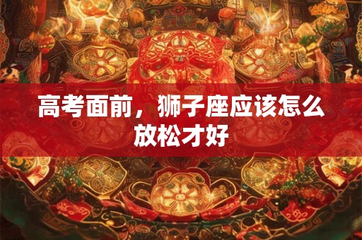 高考面前，狮子座应该怎么放松才好