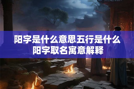 阳字是什么意思五行是什么 阳字取名寓意解释
