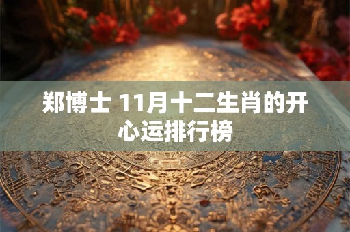 郑博士 11月十二生肖的开心运排行榜
