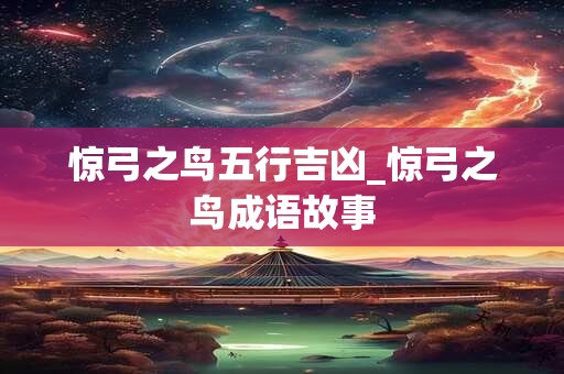 惊弓之鸟五行吉凶_惊弓之鸟成语故事
