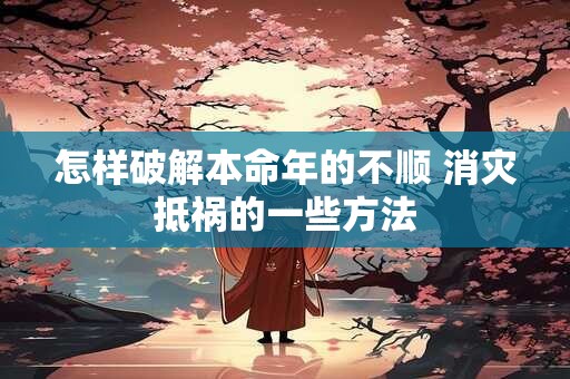 怎样破解本命年的不顺 消灾抵祸的一些方法