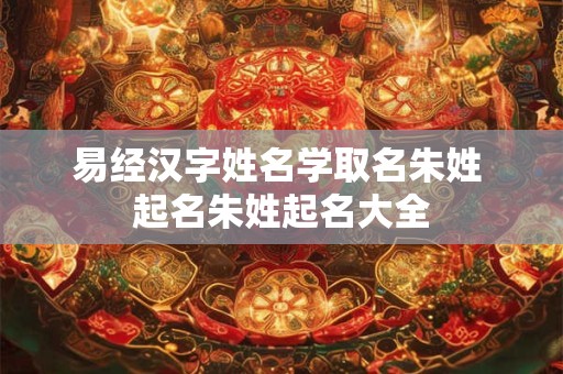 易经汉字姓名学取名朱姓 起名朱姓起名大全