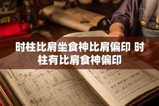 时柱比肩坐食神比肩偏印 时柱有比肩食神偏印