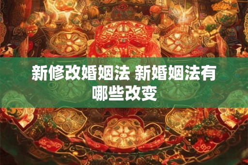 新修改婚姻法 新婚姻法有哪些改变