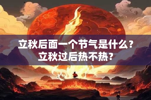 立秋后面一个节气是什么？立秋过后热不热？